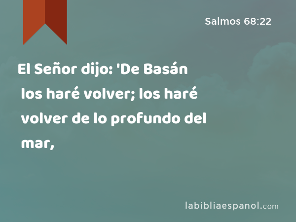 El Señor dijo: 'De Basán los haré volver; los haré volver de lo profundo del mar, - Salmos 68:22