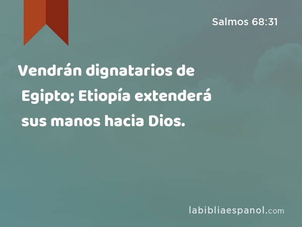 Vendrán dignatarios de Egipto; Etiopía extenderá sus manos hacia Dios. - Salmos 68:31