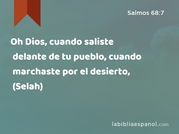 Oh Dios, cuando saliste delante de tu pueblo, cuando marchaste por el desierto, (Selah) - Salmos 68:7