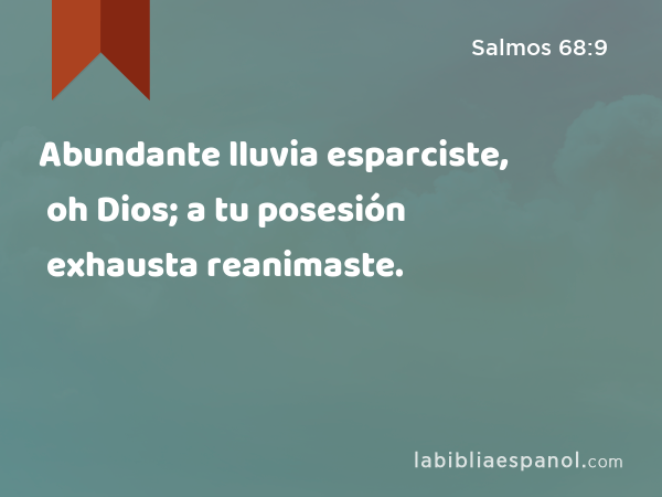 Abundante lluvia esparciste, oh Dios; a tu posesión exhausta reanimaste. - Salmos 68:9