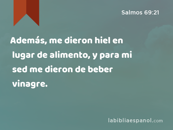 Además, me dieron hiel en lugar de alimento, y para mi sed me dieron de beber vinagre. - Salmos 69:21