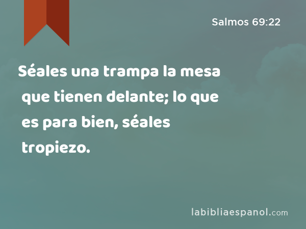 Séales una trampa la mesa que tienen delante; lo que es para bien, séales tropiezo. - Salmos 69:22