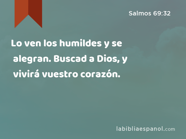 Lo ven los humildes y se alegran. Buscad a Dios, y vivirá vuestro corazón. - Salmos 69:32