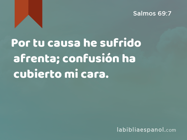 Por tu causa he sufrido afrenta; confusión ha cubierto mi cara. - Salmos 69:7