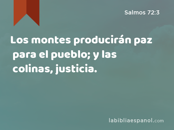 Los montes producirán paz para el pueblo; y las colinas, justicia. - Salmos 72:3