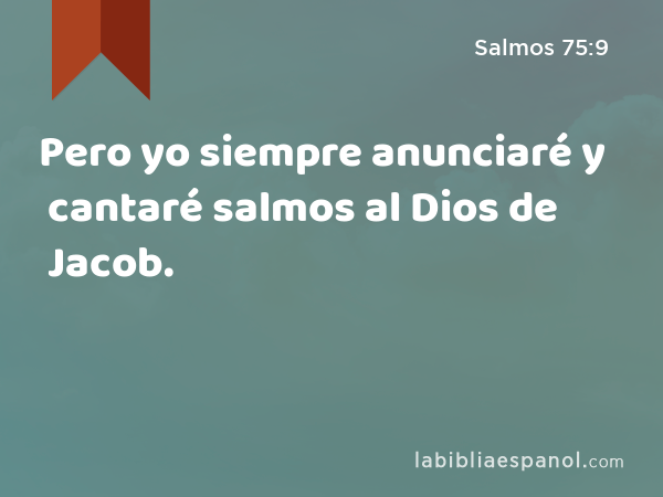 Pero yo siempre anunciaré y cantaré salmos al Dios de Jacob. - Salmos 75:9