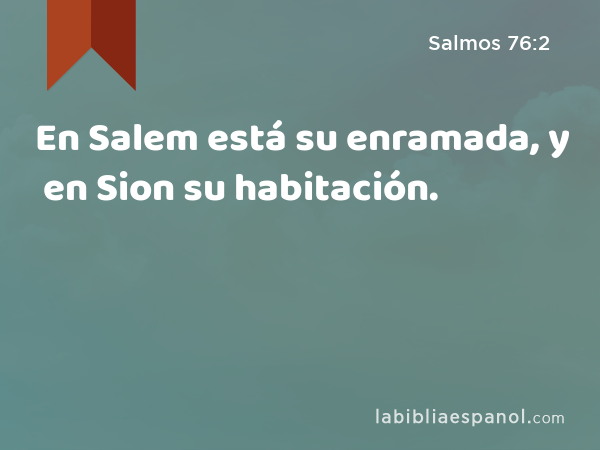 En Salem está su enramada, y en Sion su habitación. - Salmos 76:2