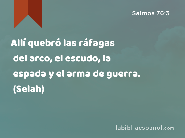 Allí quebró las ráfagas del arco, el escudo, la espada y el arma de guerra. (Selah) - Salmos 76:3