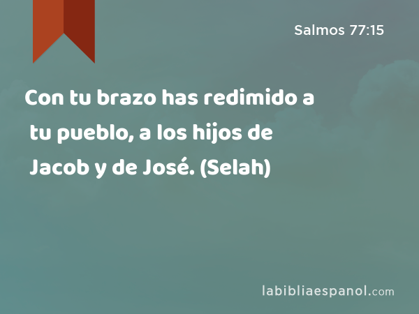 Con tu brazo has redimido a tu pueblo, a los hijos de Jacob y de José. (Selah) - Salmos 77:15