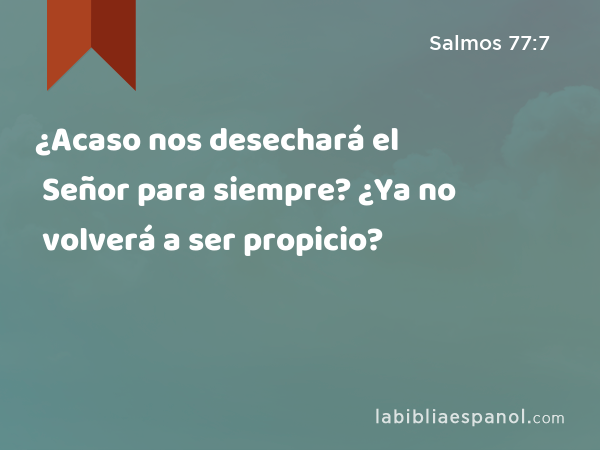 ¿Acaso nos desechará el Señor para siempre? ¿Ya no volverá a ser propicio? - Salmos 77:7