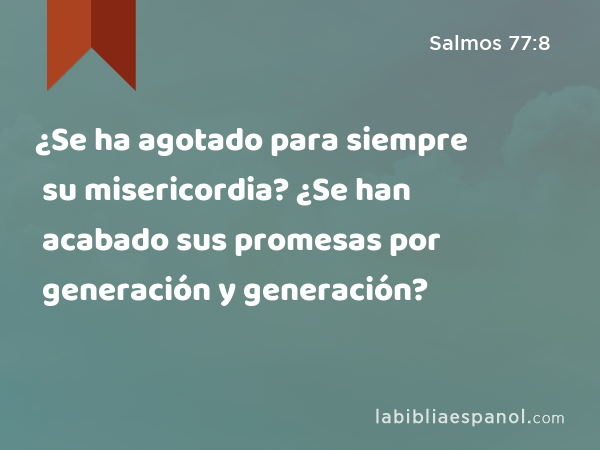 ¿Se ha agotado para siempre su misericordia? ¿Se han acabado sus promesas por generación y generación? - Salmos 77:8