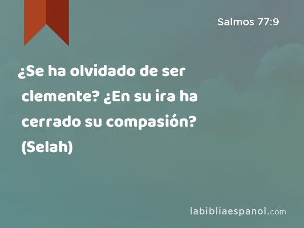¿Se ha olvidado de ser clemente? ¿En su ira ha cerrado su compasión? (Selah) - Salmos 77:9