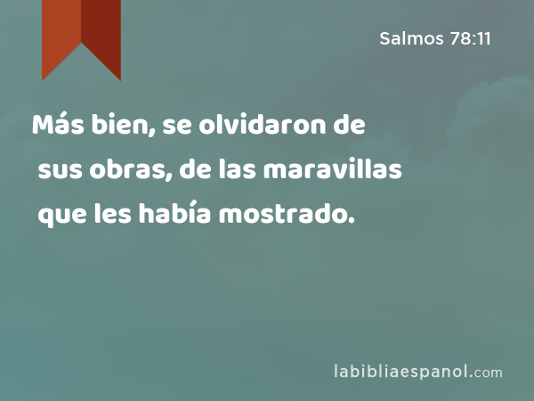 Más bien, se olvidaron de sus obras, de las maravillas que les había mostrado. - Salmos 78:11