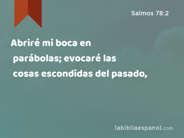 Abriré mi boca en parábolas; evocaré las cosas escondidas del pasado, - Salmos 78:2