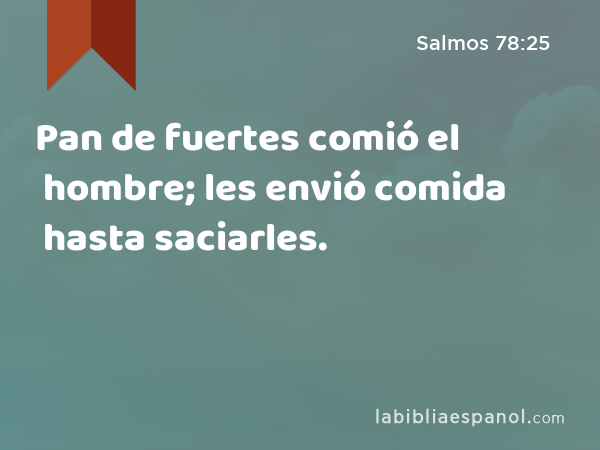 Pan de fuertes comió el hombre; les envió comida hasta saciarles. - Salmos 78:25