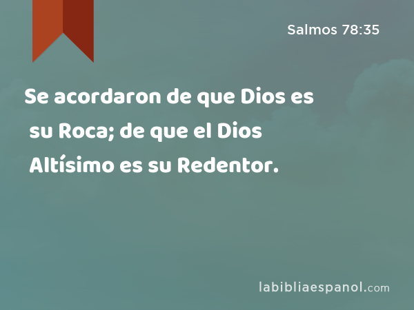 Se acordaron de que Dios es su Roca; de que el Dios Altísimo es su Redentor. - Salmos 78:35