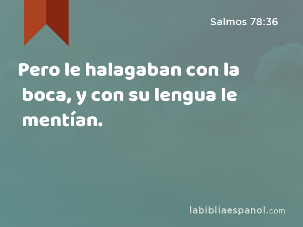 Pero le halagaban con la boca, y con su lengua le mentían. - Salmos 78:36