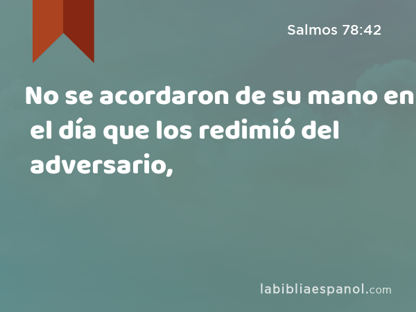 No se acordaron de su mano en el día que los redimió del adversario, - Salmos 78:42