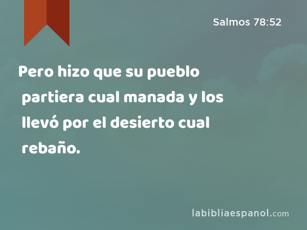 Pero hizo que su pueblo partiera cual manada y los llevó por el desierto cual rebaño. - Salmos 78:52