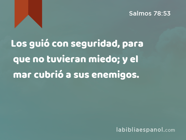 Los guió con seguridad, para que no tuvieran miedo; y el mar cubrió a sus enemigos. - Salmos 78:53