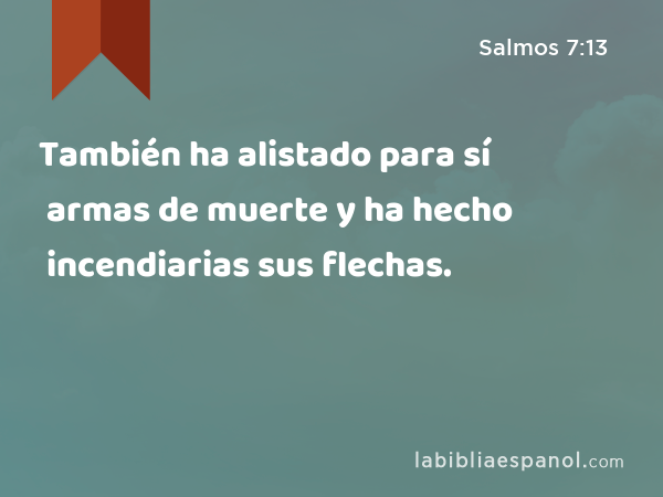 También ha alistado para sí armas de muerte y ha hecho incendiarias sus flechas. - Salmos 7:13