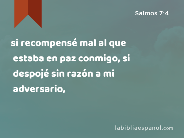 si recompensé mal al que estaba en paz conmigo, si despojé sin razón a mi adversario, - Salmos 7:4