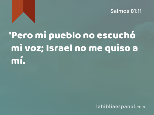 'Pero mi pueblo no escuchó mi voz; Israel no me quiso a mí. - Salmos 81:11