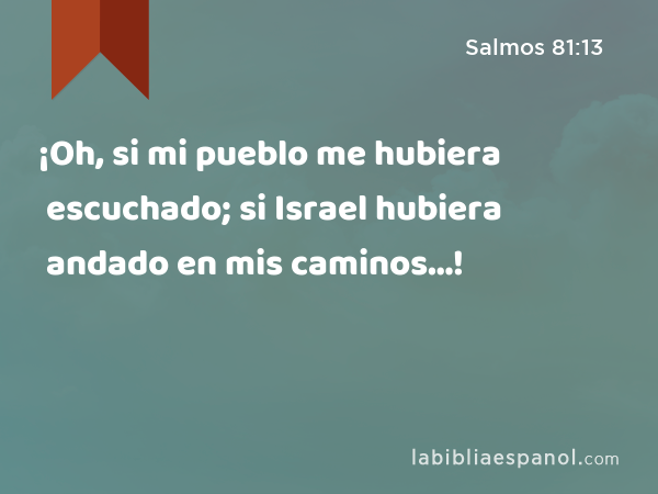 ¡Oh, si mi pueblo me hubiera escuchado; si Israel hubiera andado en mis caminos…! - Salmos 81:13