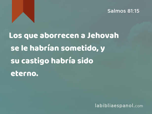 Los que aborrecen a Jehovah se le habrían sometido, y su castigo habría sido eterno. - Salmos 81:15