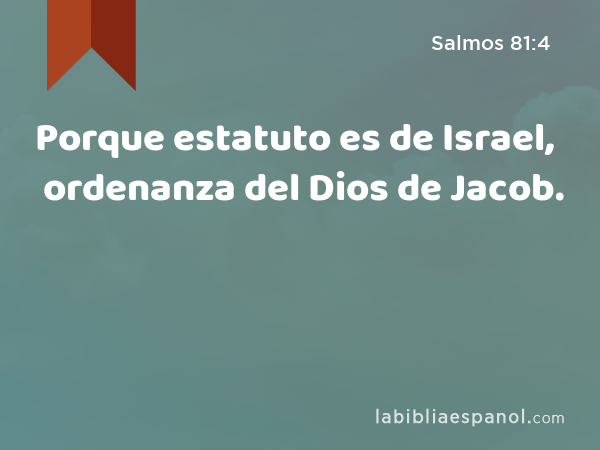 Porque estatuto es de Israel, ordenanza del Dios de Jacob. - Salmos 81:4