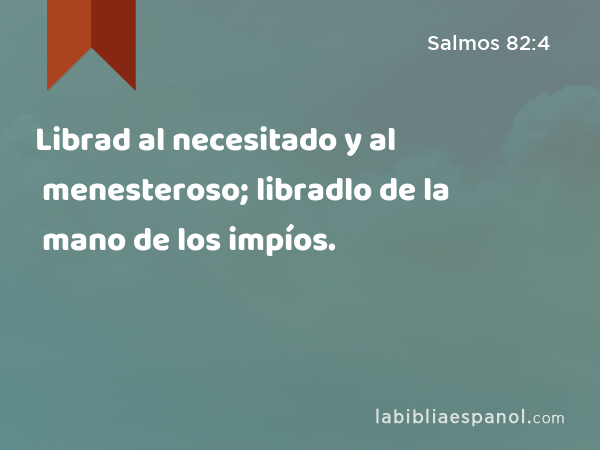 Librad al necesitado y al menesteroso; libradlo de la mano de los impíos. - Salmos 82:4