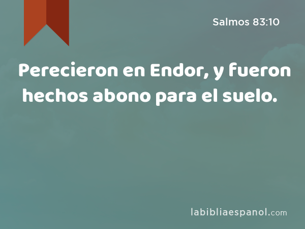 Perecieron en Endor, y fueron hechos abono para el suelo. - Salmos 83:10