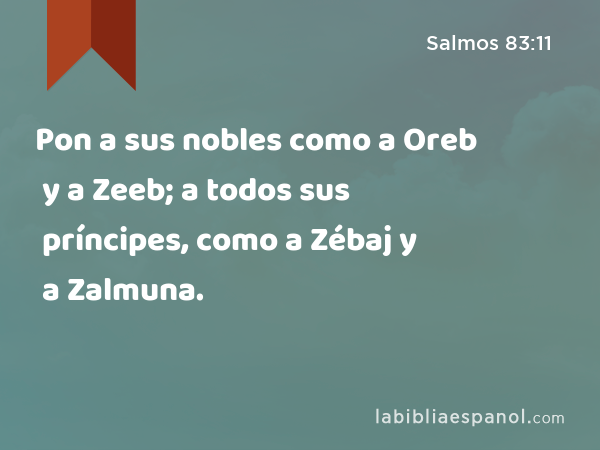 Pon a sus nobles como a Oreb y a Zeeb; a todos sus príncipes, como a Zébaj y a Zalmuna. - Salmos 83:11