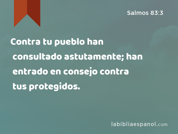 Contra tu pueblo han consultado astutamente; han entrado en consejo contra tus protegidos. - Salmos 83:3