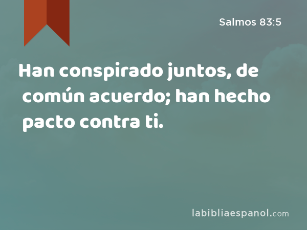 Han conspirado juntos, de común acuerdo; han hecho pacto contra ti. - Salmos 83:5