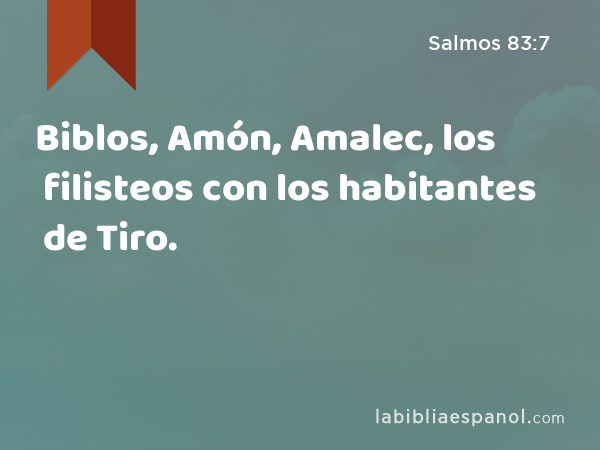 Biblos, Amón, Amalec, los filisteos con los habitantes de Tiro. - Salmos 83:7
