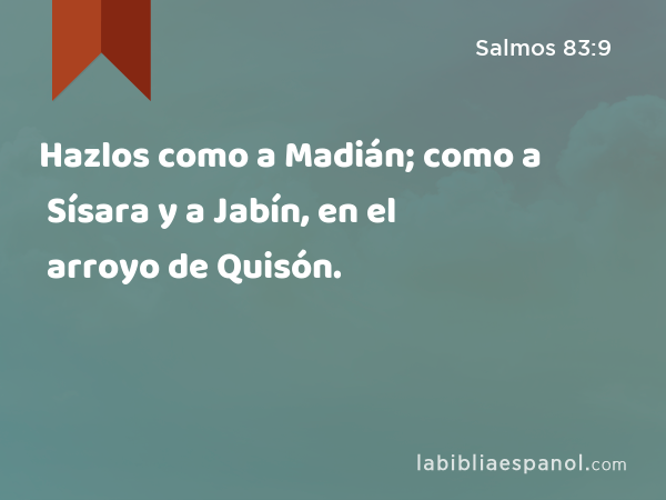 Hazlos como a Madián; como a Sísara y a Jabín, en el arroyo de Quisón. - Salmos 83:9