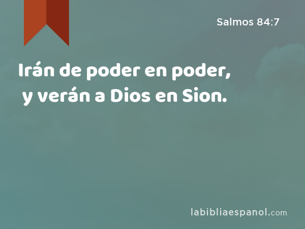 Irán de poder en poder, y verán a Dios en Sion. - Salmos 84:7