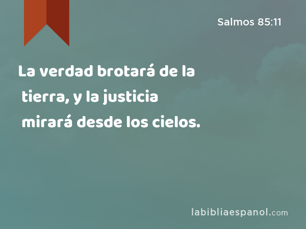 La verdad brotará de la tierra, y la justicia mirará desde los cielos. - Salmos 85:11