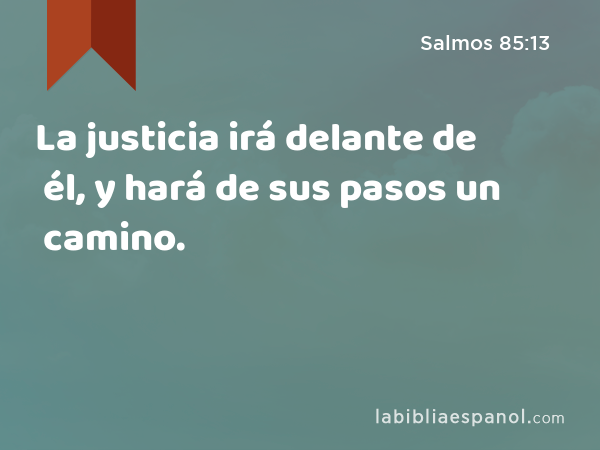 La justicia irá delante de él, y hará de sus pasos un camino. - Salmos 85:13