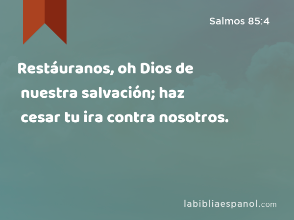 Restáuranos, oh Dios de nuestra salvación; haz cesar tu ira contra nosotros. - Salmos 85:4