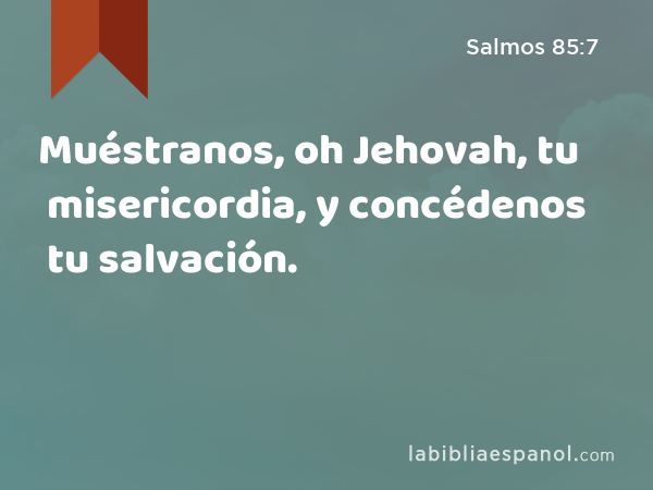 Muéstranos, oh Jehovah, tu misericordia, y concédenos tu salvación. - Salmos 85:7