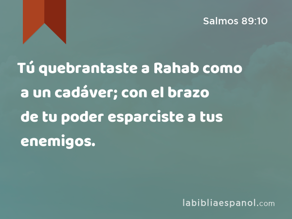 Tú quebrantaste a Rahab como a un cadáver; con el brazo de tu poder esparciste a tus enemigos. - Salmos 89:10