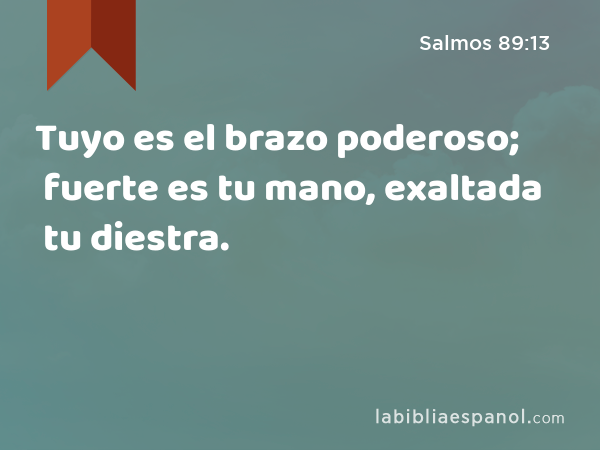 Tuyo es el brazo poderoso; fuerte es tu mano, exaltada tu diestra. - Salmos 89:13