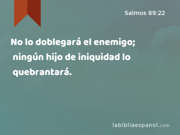 No lo doblegará el enemigo; ningún hijo de iniquidad lo quebrantará. - Salmos 89:22