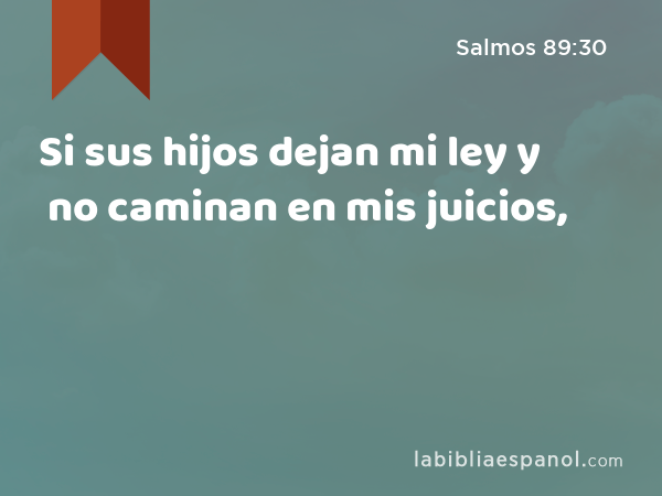 Si sus hijos dejan mi ley y no caminan en mis juicios, - Salmos 89:30