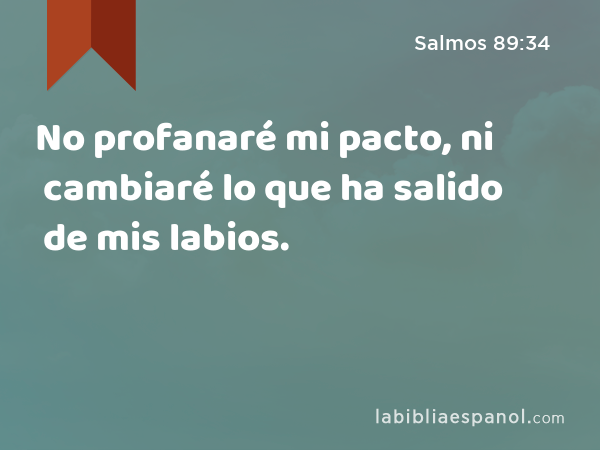 No profanaré mi pacto, ni cambiaré lo que ha salido de mis labios. - Salmos 89:34