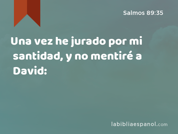 Una vez he jurado por mi santidad, y no mentiré a David: - Salmos 89:35