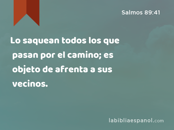 Lo saquean todos los que pasan por el camino; es objeto de afrenta a sus vecinos. - Salmos 89:41