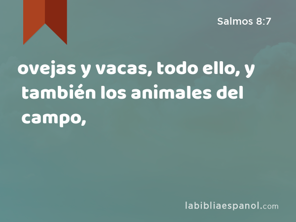 ovejas y vacas, todo ello, y también los animales del campo, - Salmos 8:7